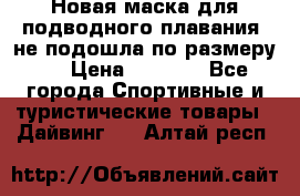 Новая маска для подводного плавания (не подошла по размеру). › Цена ­ 1 500 - Все города Спортивные и туристические товары » Дайвинг   . Алтай респ.